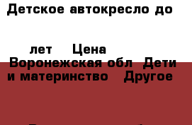 Детское автокресло до 12 лет. › Цена ­ 2 500 - Воронежская обл. Дети и материнство » Другое   . Воронежская обл.
